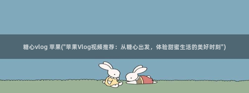 糖心vlog着迷：糖心vlog 苹果(\