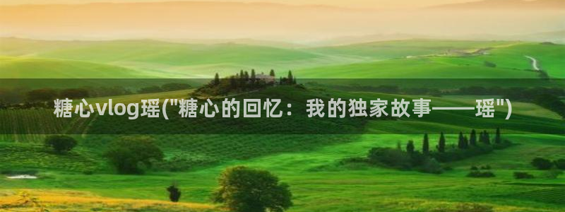 心糖vlog入口：糖心vlog瑶(\