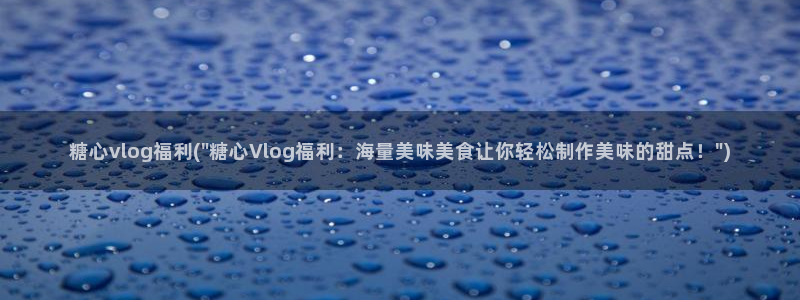 糖心VLOG旧版本入口：糖心vlog福利(\