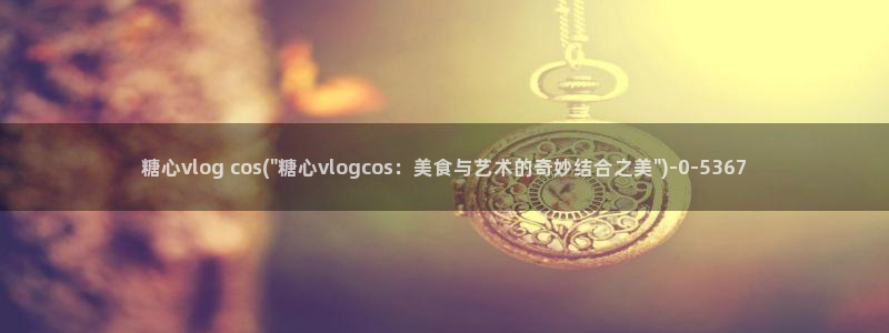 糖心vlog骗子：糖心vlog cos(