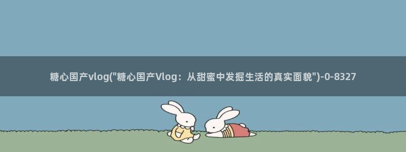 糖心vlog蜗牛视频：糖心国产vlog(