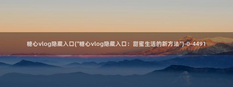 糖心vlog 章节：糖心vlog隐藏入口