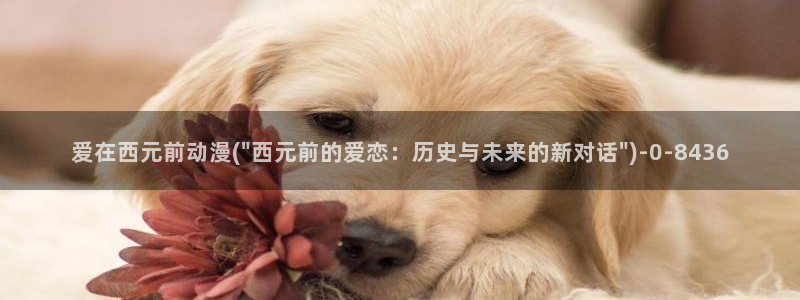 肉动漫：爱在西元前动漫(\